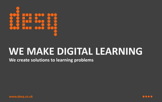 WE MAKE DIGITAL LEARNING
We create solutions to learning problems

www.desq.co.uk

 