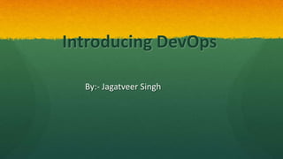 Introducing DevOps
By:- Jagatveer Singh
 