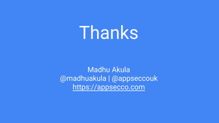 Thanks
Madhu Akula
@madhuakula | @appseccouk
https://appsecco.com
 