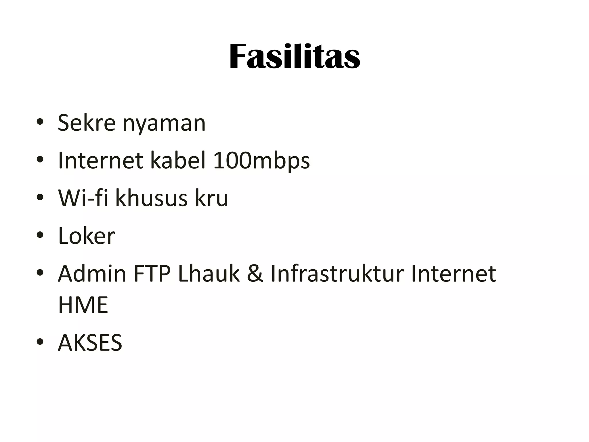 Fasilitas
• Sekre nyaman
• Internet kabel 100mbps
• Wi-fi khusus kru
• Loker
• Admin FTP Lhauk & Infrastruktur Internet
  HME
• AKSES
 
