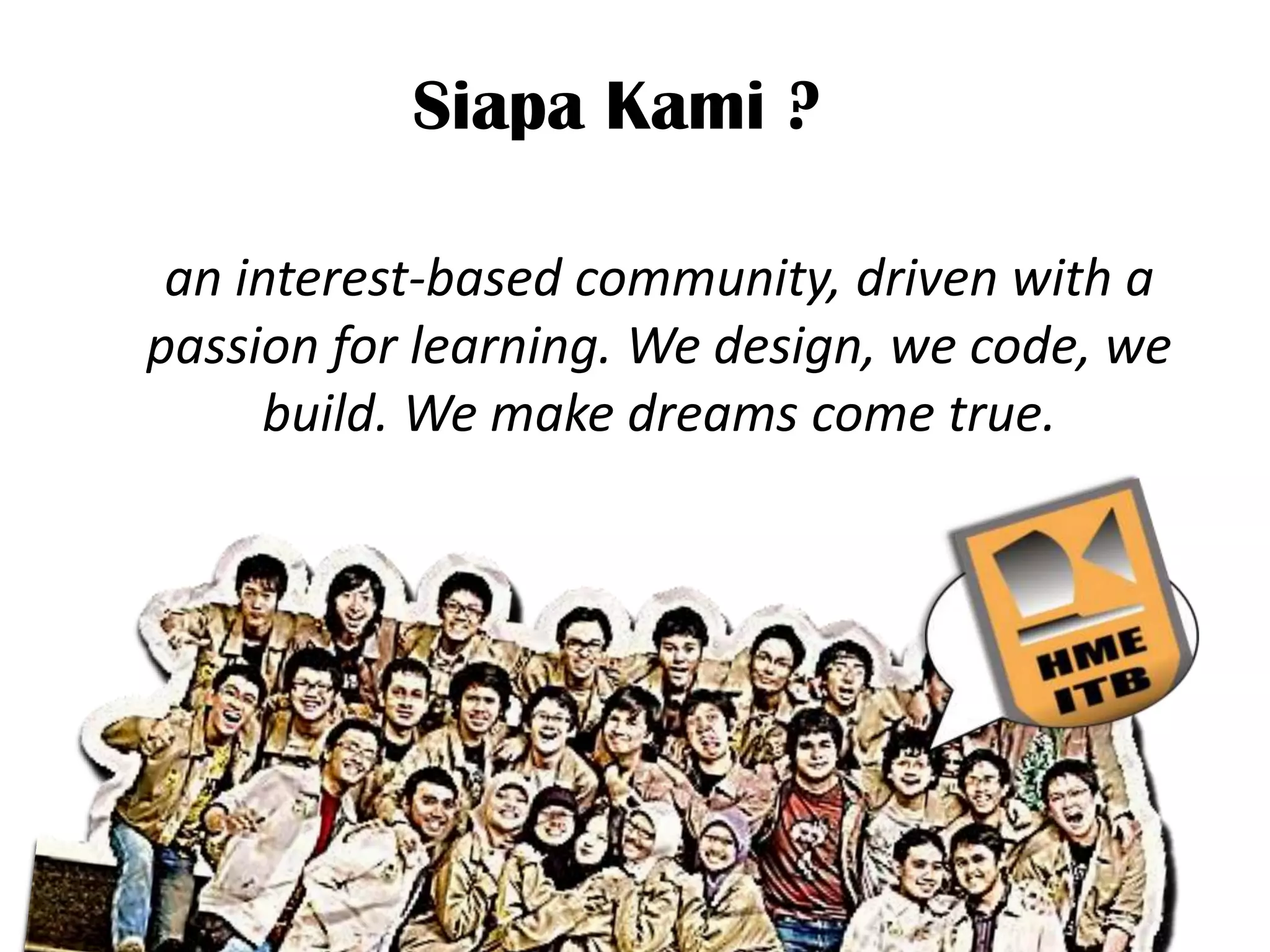 Siapa Kami ?

 an interest-based community, driven with a
passion for learning. We design, we code, we
     build. We make dreams come true.
 