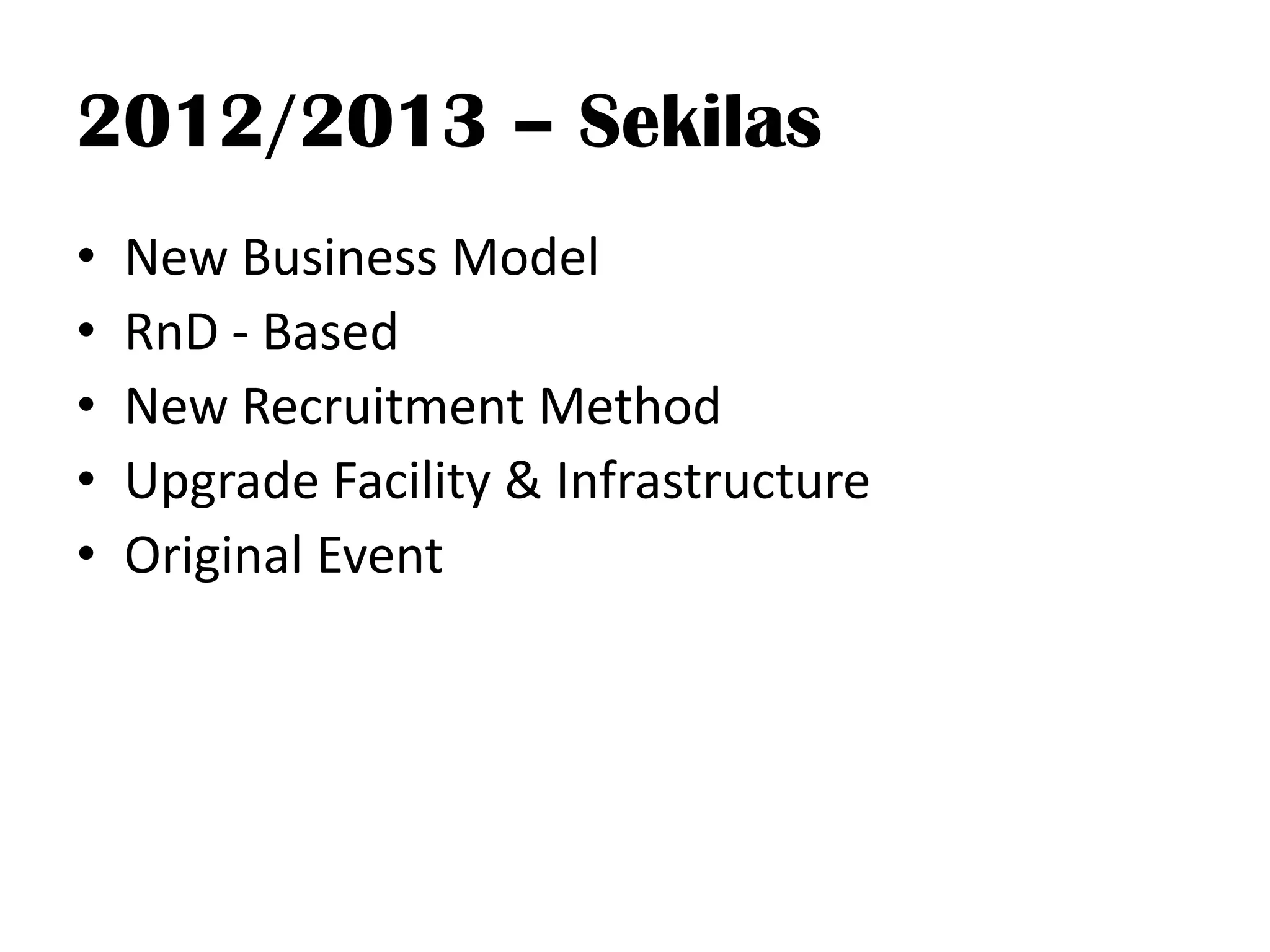 2012/2013 – Sekilas
•   New Business Model
•   RnD - Based
•   New Recruitment Method
•   Upgrade Facility & Infrastructure
•   Original Event
 