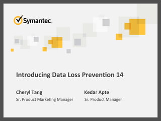 Introducing	
  Data	
  Loss	
  Preven3on	
  14	
  
Cheryl	
  Tang 	
   	
   	
  	
  	
  	
  Kedar	
  Apte	
  
Sr.	
  Product	
  Marke/ng	
  Manager 	
  	
  	
  	
  	
  Sr.	
  Product	
  Manager	
  
 