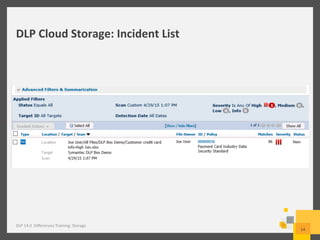 DLP	
  Cloud	
  Storage:	
  Incident	
  List	
  
DLP	
  14.0	
  	
  Diﬀerences	
  Training:	
  Storage	
  
14	
  
 