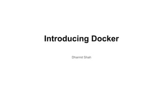 Introducing Docker
Dharmit Shah
 