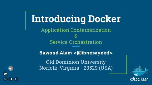 Introducing Docker
Application Containerization
&
Service Orchestration
Sawood Alam <@ibnesayeed>
Old Dominion University
...