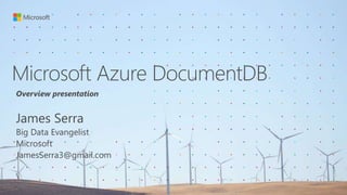 Microsoft Azure DocumentDB
Overview presentation
James Serra
Big Data Evangelist
Microsoft
JamesSerra3@gmail.com

 
