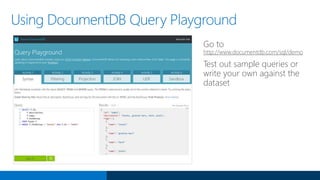Go to
http://www.documentdb.com/sql/demo
Test out sample queries or
write your own against the
dataset
Using DocumentDB Query Playground
 