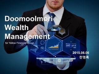 Doomoolmori
Wealth
Management
2015.08.06
천영록
for Yellow Financial Group
 