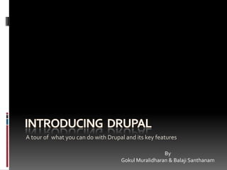 Introducing  Drupal  A tour of  what you can do with Drupal and its key features By  Gokul Muralidharan & Balaji Santhanam 