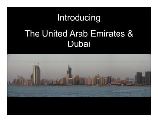 Introducing
The United Arab Emirates &
          Dubai
 
