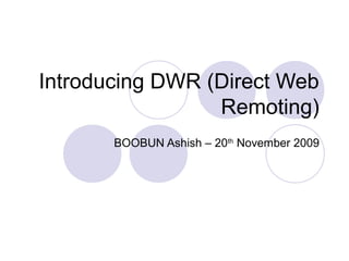 Introducing DWR (Direct Web
                 Remoting)
       BOOBUN Ashish – 20th November 2009
 
