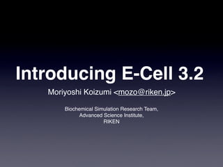 Introducing E-Cell 3.2
   Moriyoshi Koizumi <mozo@riken.jp>

       Biochemical Simulation Research Team,
            Advanced Science Institute,
                      RIKEN
 