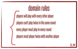 {
domainrules
playerswillplaywitheveryotherplayer
playerscan'tplaytwiceinthesameround
everyplayermustplayineveryround
playersmustplaytwicewithanotherplayer
@_md
 