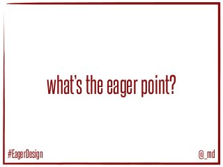 what’stheeagerpoint?
@_md#EagerDesign
 