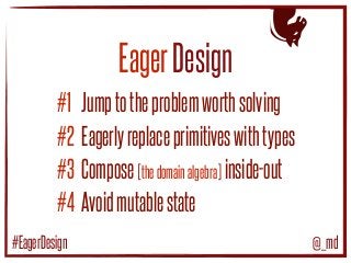 EagerDesign
♞
Jumptotheproblemworthsolving
Eagerlyreplaceprimitiveswithtypes
Compose[thedomainalgebra] inside-out
Avoidmutablestate
#1
#2
#3
#4
@_md#EagerDesign
 