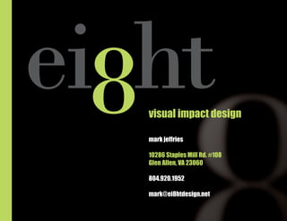 mark jeffries
10286 Staples Mill Rd. #108
Glen Allen, VA 23060
804.920.1952
mark@ei8htdesign.net
visual impact design
 