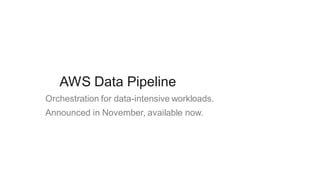 AWS Data Pipeline
Announced in November, available now.
Orchestration for data-intensive workloads.
 