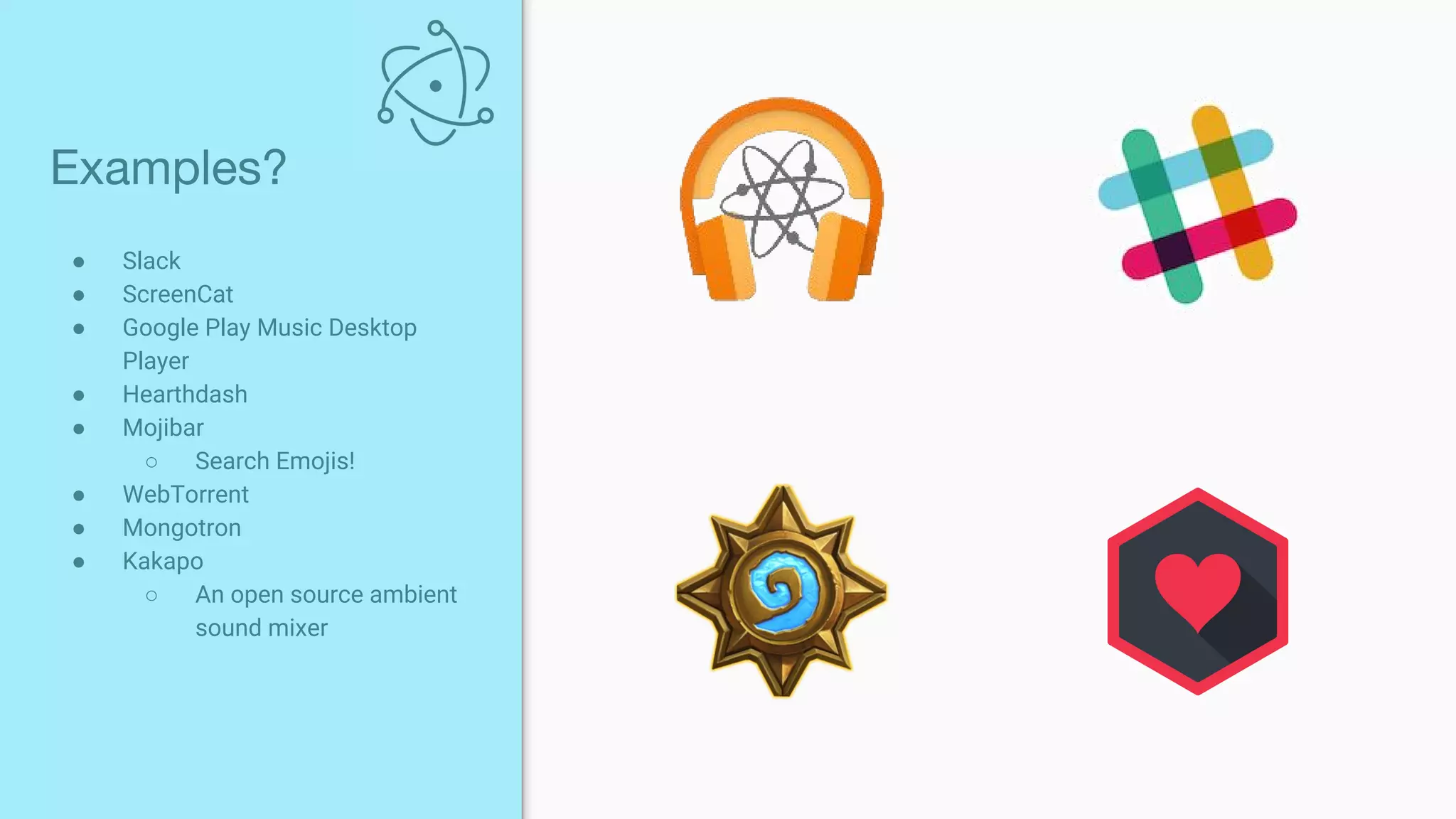 ● Slack
● ScreenCat
● Google Play Music Desktop
Player
● Hearthdash
● Mojibar
○ Search Emojis!
● WebTorrent
● Mongotron
● Kakapo
○ An open source ambient
sound mixer
Examples?
 