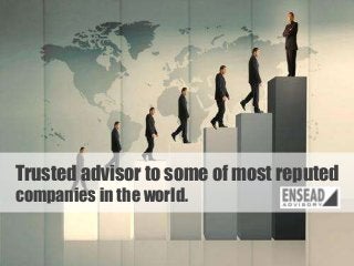 Trusted advisor to some of most reputed
companies in the world.
© 2013 – ENSEAD Advisory

7

 