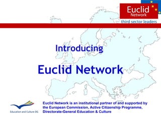 Introducing  Euclid Network Euclid Network is an institutional partner of and supported by the  European Commission, Active Citizenship Programme,   Directorate-General Education & Culture 