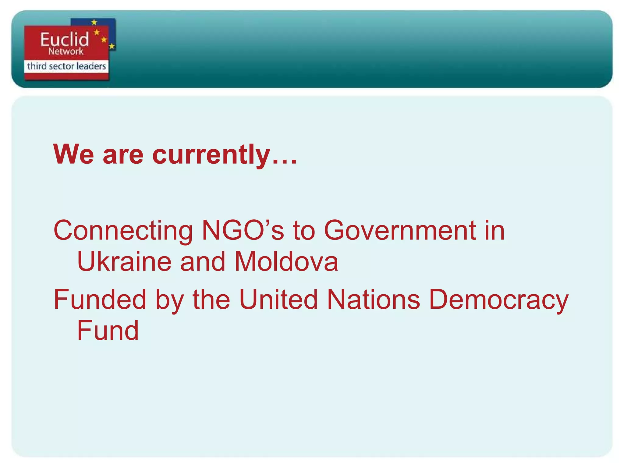 We are currently… Connecting NGO’s to Government in Ukraine and Moldova Funded by the United Nations Democracy Fund 