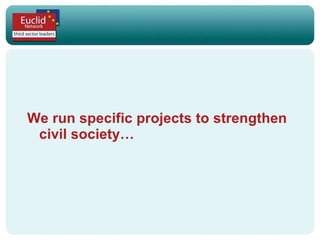 We run specific projects to strengthen civil society… 
