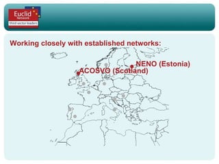 Working closely with established networks: ACOSVO (Scotland) NENO (Estonia) 