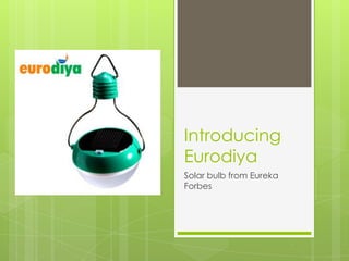 Introducing
Eurodiya
Solar bulb from Eureka
Forbes
 