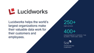 Lucidworks helps the world’s
largest organizations make
their valuable data work for
their customers and
employees.
250+E ...