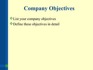 Company Objectives
List your company objectives
Define these objectives in detail
 