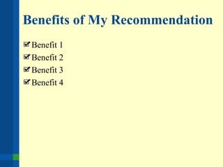 Benefits of My Recommendation
Benefit 1
Benefit 2
Benefit 3
Benefit 4
 