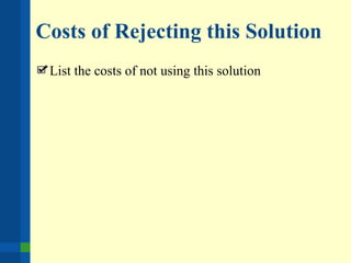 Costs of Rejecting this Solution
List the costs of not using this solution
 