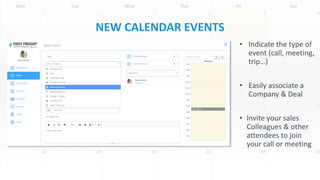 NEW CALENDAR EVENTS
• Indicate the type of
event (call, meeting,
trip…)
• Easily associate a
Company & Deal
• Invite your sales
Colleagues & other
attendees to join
your call or meeting
 