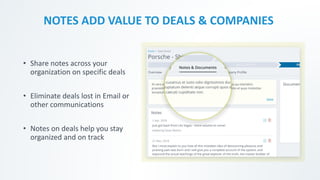 NOTES ADD VALUE TO DEALS & COMPANIES
• Share notes across your
organization on specific deals
• Eliminate deals lost in Email or
other communications
• Notes on deals help you stay
organized and on track
 