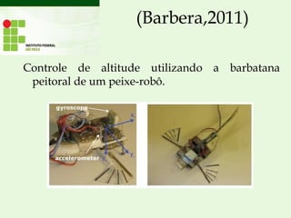 (Barbera,2011)
Controle de altitude utilizando a barbatana
peitoral de um peixe-robô.
 