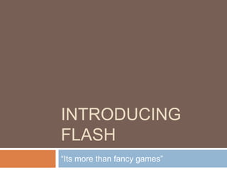 INTRODUCING
FLASH
“Its more than fancy games”
 