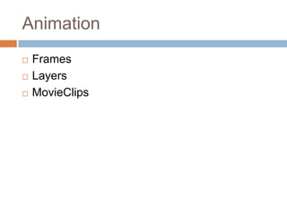 Animation
   Frames
   Layers
   MovieClips
 