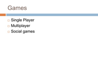 Games
   Single Player
   Multiplayer
   Social games
 