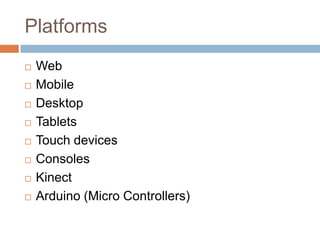 Platforms
   Web
   Mobile
   Desktop
   Tablets
   Touch devices
   Consoles
   Kinect
   Arduino (Micro Controllers)
 