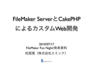 FileMaker Server            CakePHP
                            Web

              2010/07/17
     FileMaker Fun Night!
 