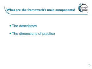 What are the framework’s main components?




  The descriptors

  The dimensions of practice
 