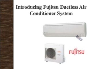 Introducing Fujitsu Ductless Air
Conditioner System
 