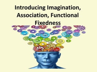 Introducing Imagination, 
Association, Functional 
Fixedness 
 