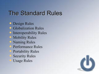 The Standard Rules Design Rules Globalization Rules Interoperability Rules Mobility Rules Naming Rules Performance Rules Portability Rules Security Rules Usage Rules 