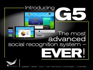 G5

Introducing

.

The most

advanced

social recognition system –

EVER!

Australia | Canada | China | India | Latin America | United Kingdom | United States

 