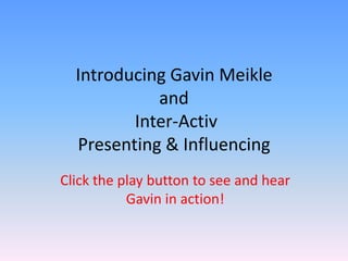 Introducing Gavin Meikle and Inter-ActivPresenting & Influencing Click the play button to see and hear Gavin in action! 