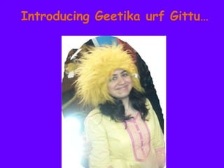 Introducing Geetika urf Gittu…
 