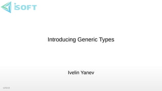 12/5/19
Introducing Generic Types
Ivelin Yanev
 