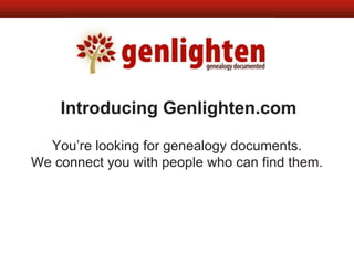 Introducing Genlighten.com You’re looking for genealogy documents. We connect you with people who can find them. 
